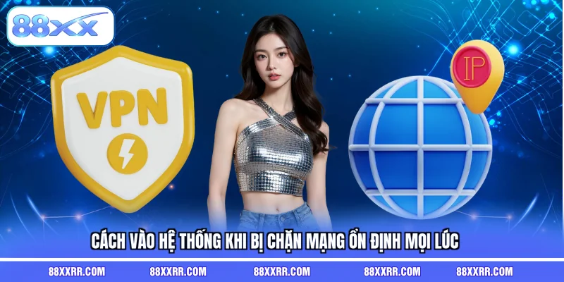 Cách vào hệ thống khi bị chặn mạng ổn định mọi lúc