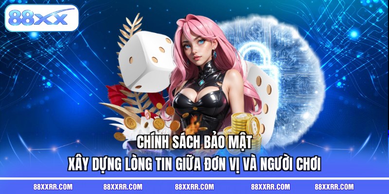 Chính sách bảo mật xây dựng lòng tin giữa đơn vị và người chơi