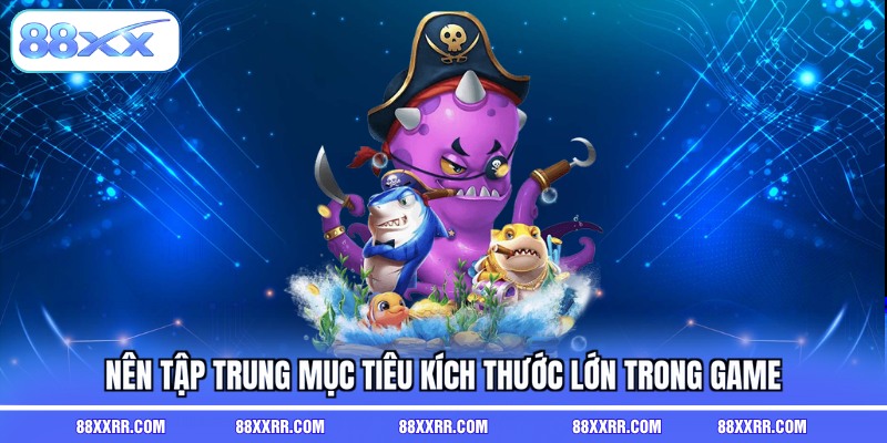 Nên tập trung mục tiêu kích thước lớn trong game