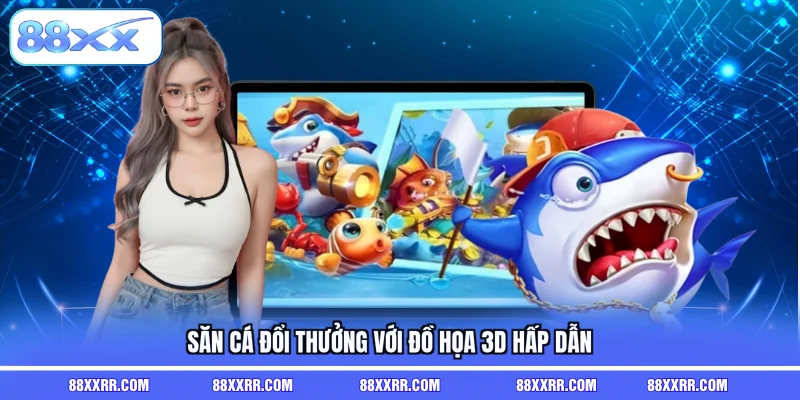 Săn cá đổi thưởng với đồ họa 3D hấp dẫn