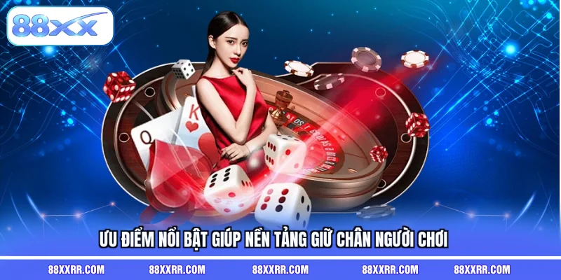 Ưu điểm nổi bật giúp nền tảng giữ chân người chơi
